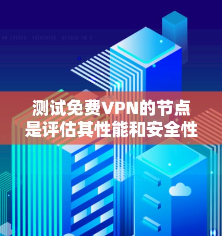 测试免费VPN的节点是评估其性能和安全性的重要步骤。以下是详细的步骤指南