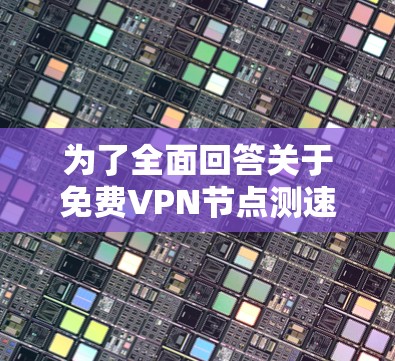 为了全面回答关于免费VPN节点测速排行的问题，以下是逐步的解释和答案