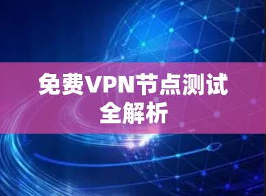 免费VPN节点测试全解析