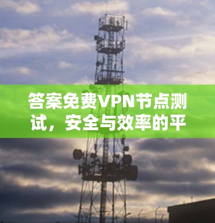 答案免费VPN节点测试，安全与效率的平衡