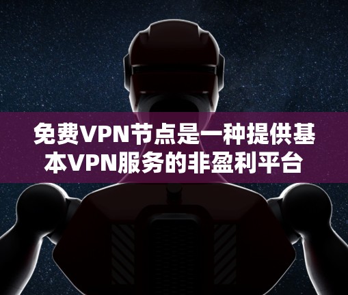 免费VPN节点是一种提供基本VPN服务的非盈利平台，旨在让用户在不付费的情况下访问外部网络。以下是对该主题的详细总结和指南
