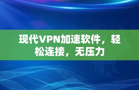 现代VPN加速软件，轻松连接，无压力