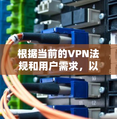 根据当前的VPN法规和用户需求，以下是一些可能的相关信息