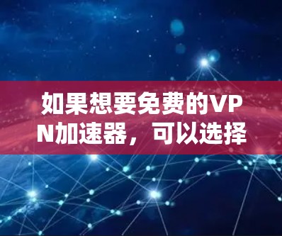 如果想要免费的VPN加速器，可以选择以下几种选项，各有各的优势