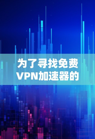 为了寻找免费VPN加速器的试用中心，您可以按照以下步骤进行