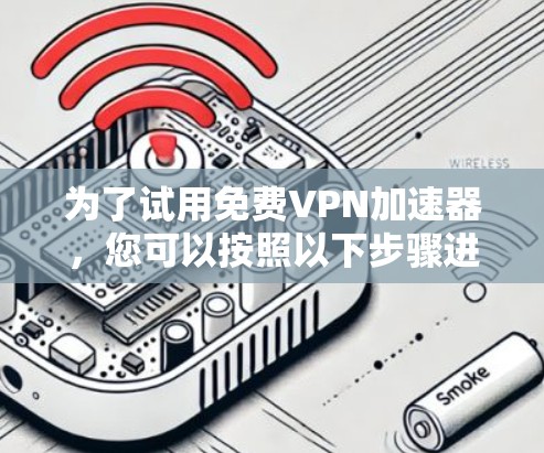 为了试用免费VPN加速器，您可以按照以下步骤进行
