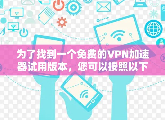 为了找到一个免费的VPN加速器试用版本，您可以按照以下步骤进行