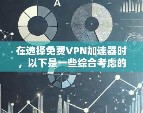 在选择免费VPN加速器时，以下是一些综合考虑的因素和推荐