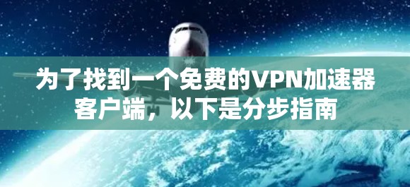 为了找到一个免费的VPN加速器客户端，以下是分步指南