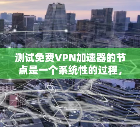测试免费VPN加速器的节点是一个系统性的过程，需要遵循步骤来确保其在不同环境下的稳定性和性能。以下是一个详细的步骤指南，帮助你高效地测试加速器的节点