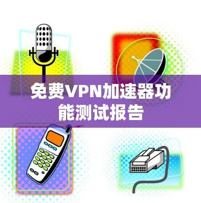 免费VPN加速器功能测试报告