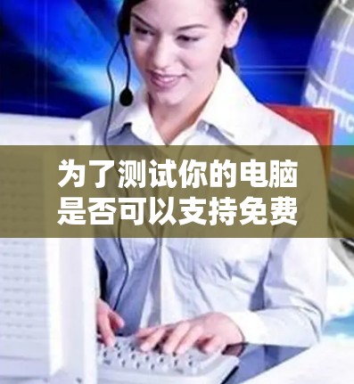 为了测试你的电脑是否可以支持免费VPN服务，并确保流量足够，以下是一个清晰的步骤指南
