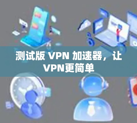 测试版 VPN 加速器，让VPN更简单