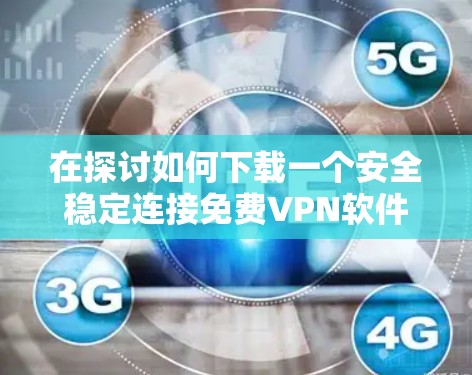 在探讨如何下载一个安全稳定连接免费VPN软件时，以下是一些详细且有条理的解决方案