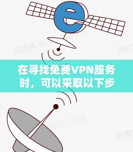 在寻找免费VPN服务时，可以采取以下步骤