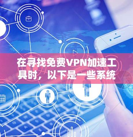 在寻找免费VPN加速工具时，以下是一些系统性且可靠的建议和步骤