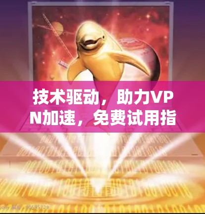 技术驱动，助力VPN加速，免费试用指南