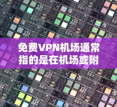 免费VPN机场通常指的是在机场或附近的地点提供免费VPN服务的平台或渠道。以下是一些常见的 VPN 网站或服务，通常提供免费 VPN 连接