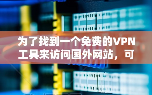 为了找到一个免费的VPN工具来访问国外网站，可以按照以下步骤操作