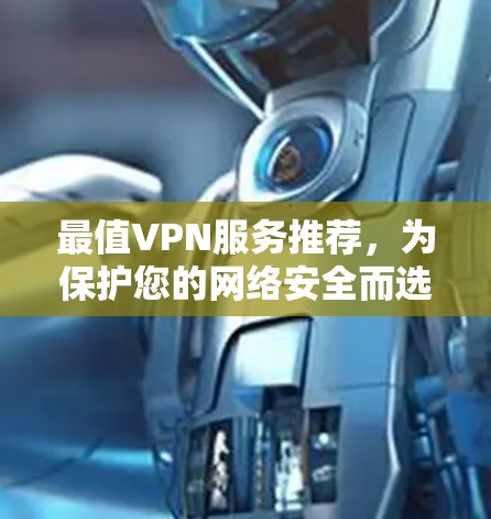 最值VPN服务推荐，为保护您的网络安全而选择