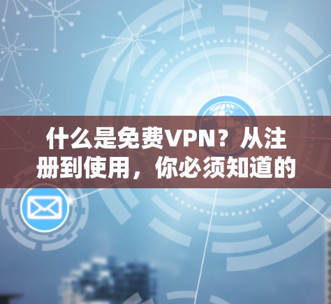 什么是免费VPN？从注册到使用，你必须知道的 VPN 免费版