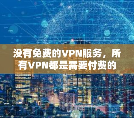 没有免费的VPN服务，所有VPN都是需要付费的。但如果你愿意尝试，我可以推荐一些可靠的VPN服务，你可以根据自己的需求选择