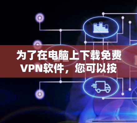 为了在电脑上下载免费VPN软件，您可以按照以下步骤操作