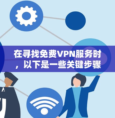 在寻找免费VPN服务时，以下是一些关键步骤和建议