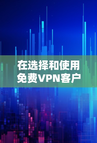 在选择和使用免费VPN客户端时，以下是一些关键步骤和建议