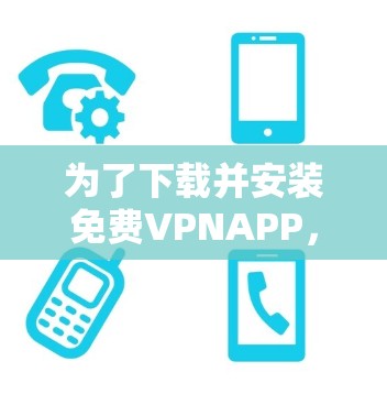 为了下载并安装免费VPNAPP，您可以按照以下步骤进行