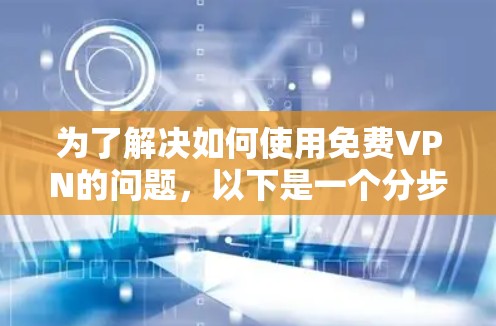 为了解决如何使用免费VPN的问题，以下是一个分步的解决方案