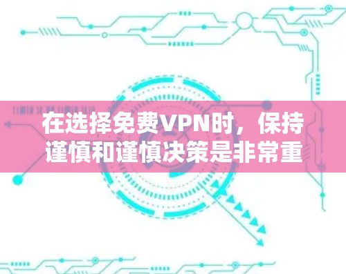 在选择免费VPN时，保持谨慎和谨慎决策是非常重要的，以确保数据安全和不受潜在威胁。以下是一个结构化的总结，帮助您更好地理解如何选择适合自己的VPN服务