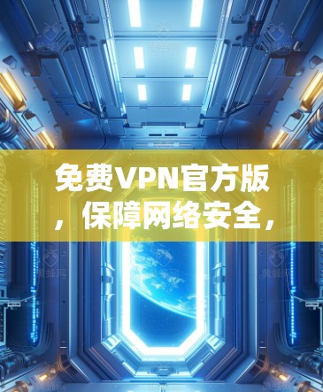 免费VPN官方版，保障网络安全，轻松畅用