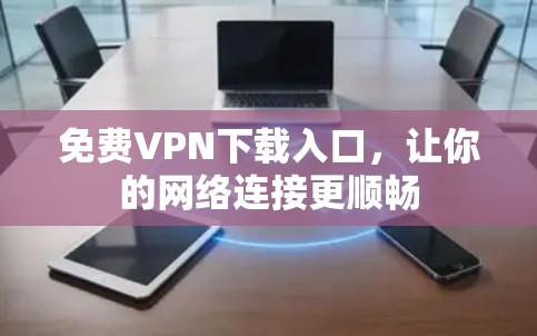 免费VPN下载入口，让你的网络连接更顺畅