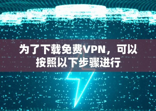 为了下载免费VPN，可以按照以下步骤进行