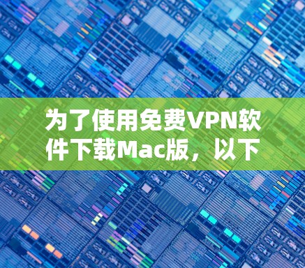 为了使用免费VPN软件下载Mac版，以下是一些步骤和建议