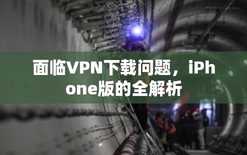 面临VPN下载问题，iPhone版的全解析