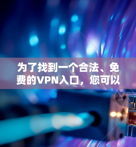 为了找到一个合法、免费的VPN入口，您可以按照以下步骤操作