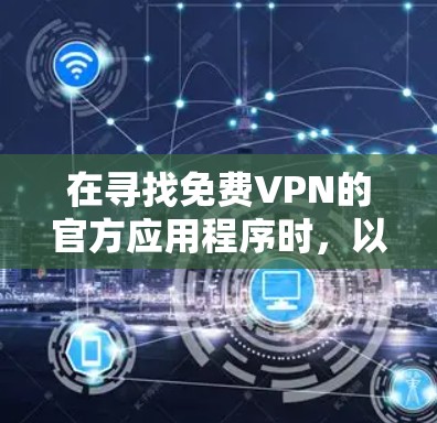 在寻找免费VPN的官方应用程序时，以下是一些推荐，涵盖了一些主要的免费选项。这些工具通常提供免费的体验，但可能需要安装一定的软件依赖或使用付费版