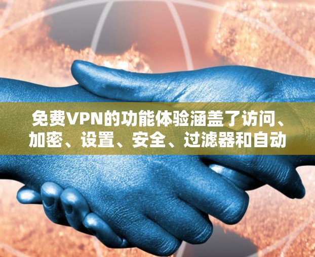 免费VPN的功能体验涵盖了访问、加密、设置、安全、过滤器和自动续费等多个方面。以下是详细的总结