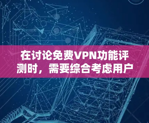 在讨论免费VPN功能评测时，需要综合考虑用户的需求、功能特点以及可能的限制因素。以下是一些常见的免费VPN功能和特点，以及用户可能会遇到的评价情况