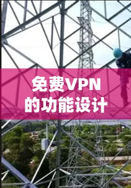 免费VPN的功能设计旨在提供安全、便捷的网络连接，同时兼顾设备兼容性和内容推荐。以下是其主要功能的详细介绍