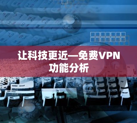 让科技更近—免费VPN功能分析
