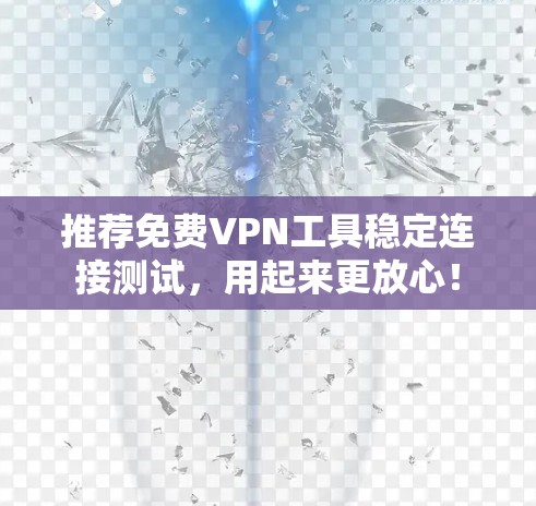 推荐免费VPN工具稳定连接测试，用起来更放心！