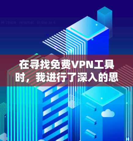 在寻找免费VPN工具时，我进行了深入的思考，以下是对各个工具的总结和推荐