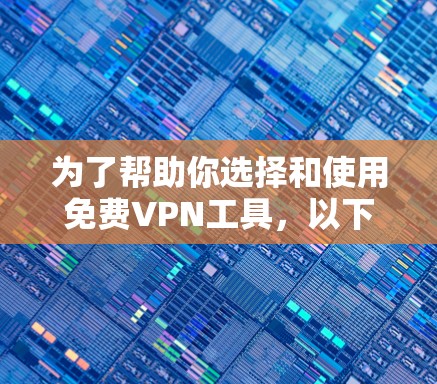 为了帮助你选择和使用免费VPN工具，以下是一个分步骤的指南