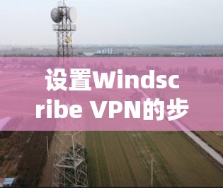 设置Windscribe VPN的步骤如下