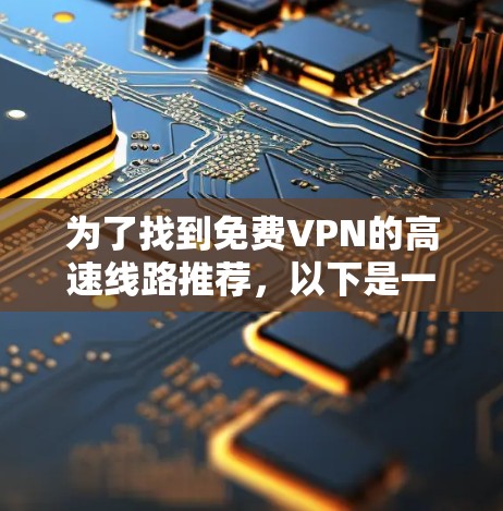 为了找到免费VPN的高速线路推荐，以下是一些详细的信息和建议，帮助您更好地选择和使用