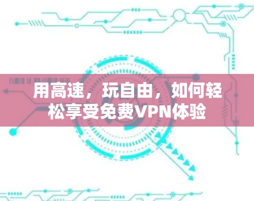 用高速，玩自由，如何轻松享受免费VPN体验