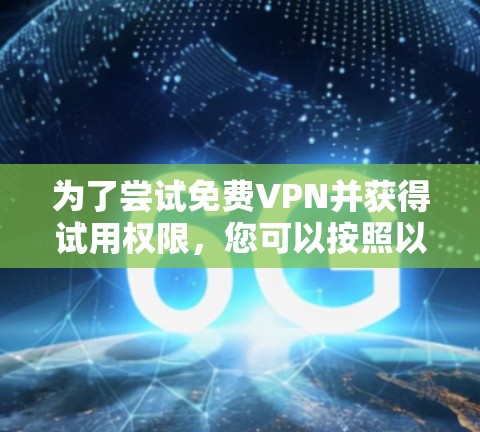 为了尝试免费VPN并获得试用权限，您可以按照以下步骤操作